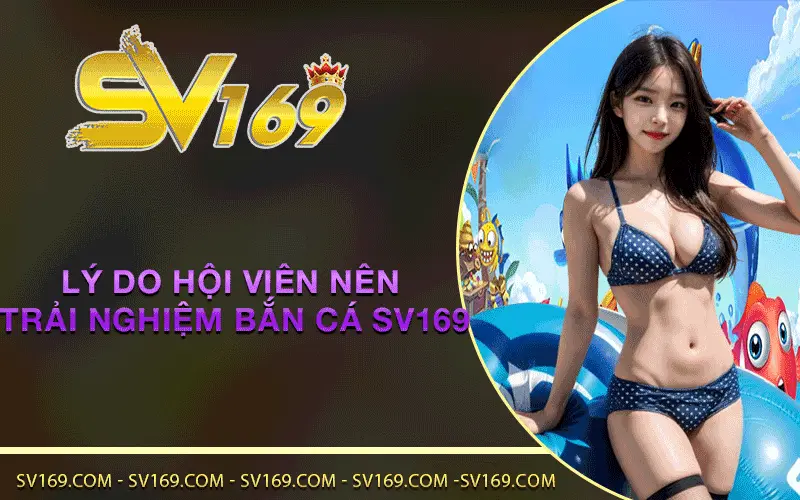 Lý do hội viên nên trải nghiệm Bắn Cá SV169