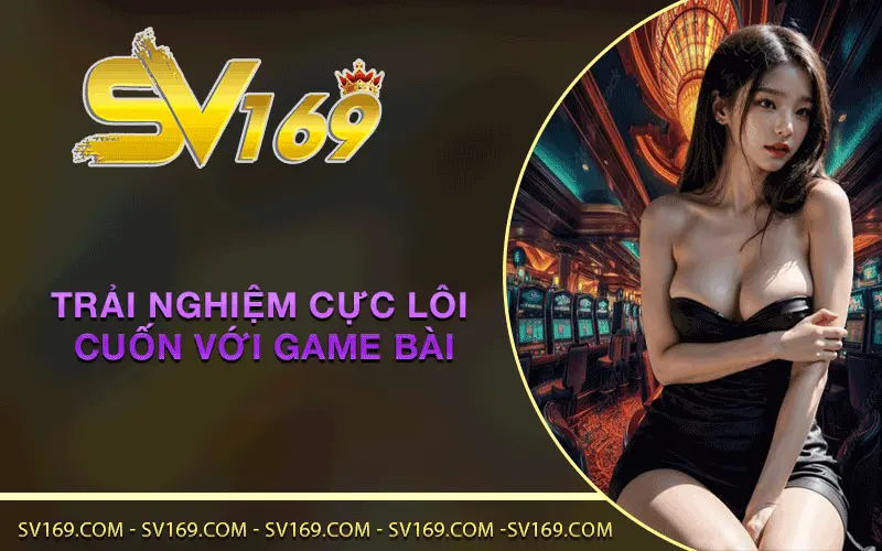 Trải nghiệm cực lôi cuốn với game bài